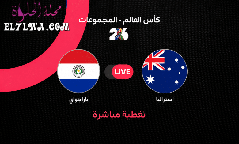 بث مباشر مباراة أستراليا ضد باراجواي في كأس العالم 2026.. التشكيل الرسمي ومجريات اللقاء لحظة بلحظة وحسابات التأهل المعقدة إلى دور الـ32