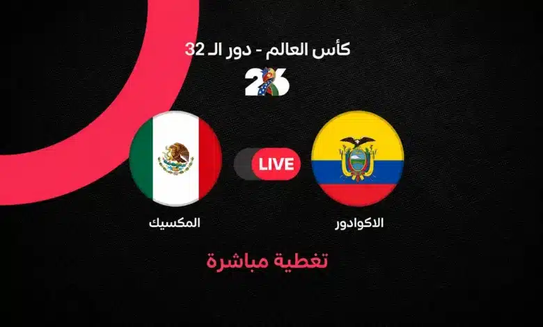بث مباشر مباراة المكسيك ضد الإكوادور اليوم في كأس العالم 2026.. الموعد الرسمي والقنوات الناقلة ومتابعة لحظة بلحظة لأحداث مواجهة دور الـ32