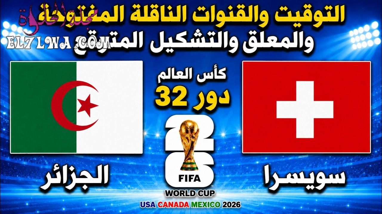 موعد مباراة الجزائر ضد سويسرا اليوم في كأس العالم 2026.. القنوات الناقلة والتشكيل المتوقع وتوقيت اللقاء في جميع الدول العربية